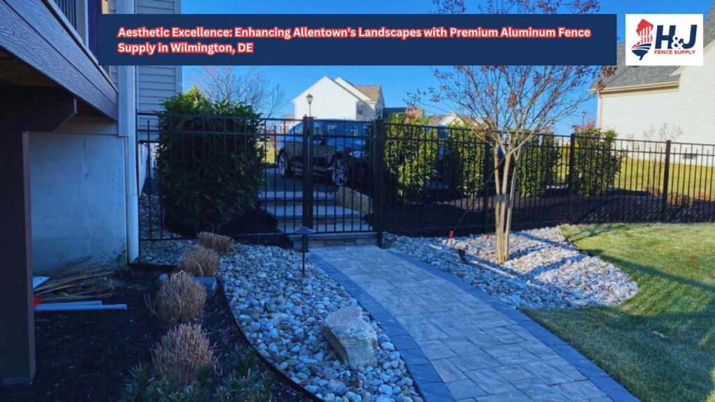 Aesthetic Excellence: Enhancing Allentown's Landscapes with Premium Aluminum Fence Supply in Wilmington, DE